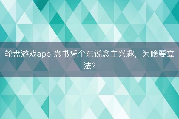 轮盘游戏app 念书凭个东说念主兴趣，为啥要立法？