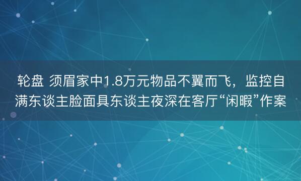 轮盘 须眉家中1.8万元物品不翼而飞，<a href=