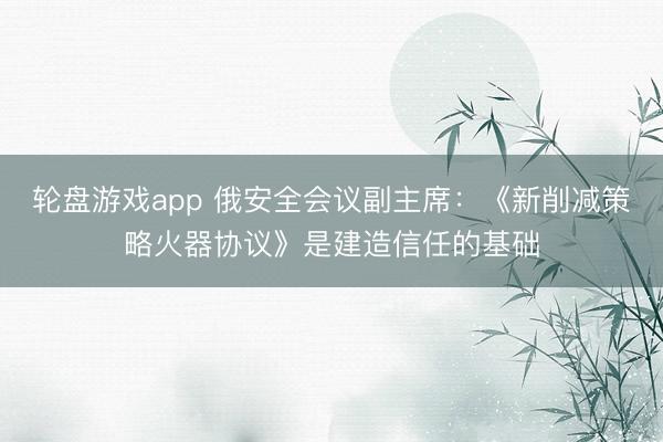轮盘游戏app 俄安全会议副主席：《新削减策略火器协议》是建造信任的基础