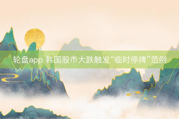 轮盘app 韩国股市大跌触发“临时停牌”范例