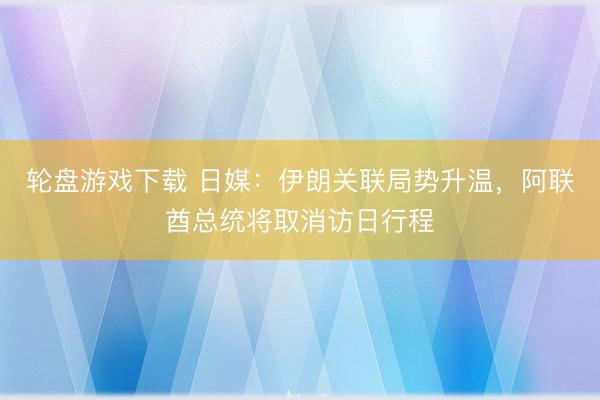 轮盘游戏下载 日媒：伊朗关联局势升温，阿联酋总统将取消访日行程