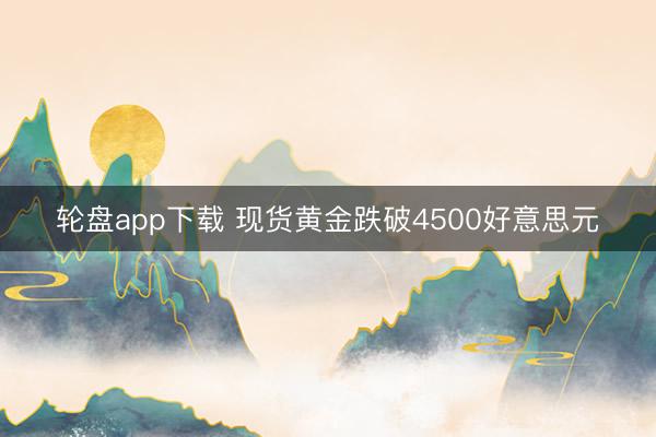 轮盘app下载 现货黄金跌破4500好意思元