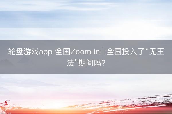 轮盘游戏app 全国Zoom In | 全国投入了“无王法”期间吗？
