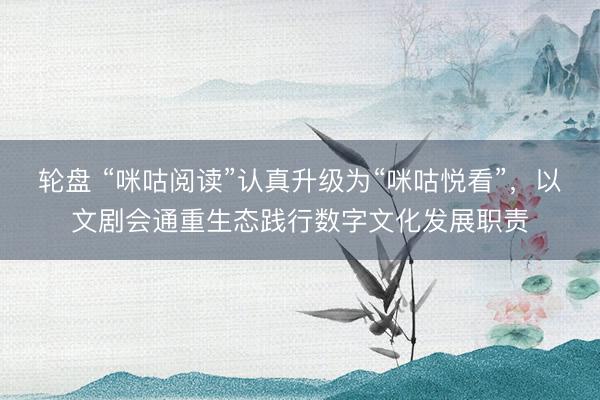 轮盘 “咪咕阅读”认真升级为“咪咕悦看”，以文剧会通重生态践行数字文化发展职责