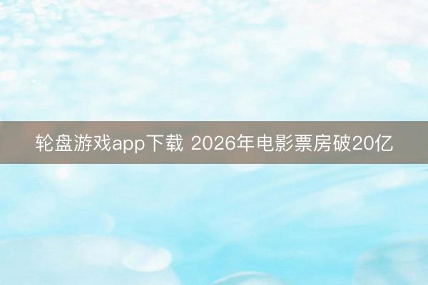 轮盘游戏app下载 2026年电影票房破20亿