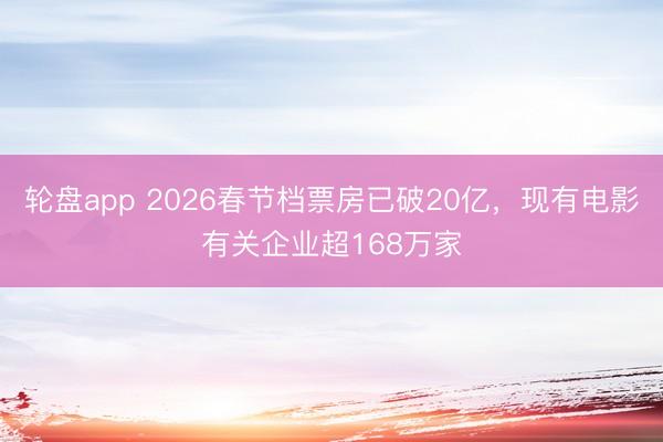 轮盘app 2026春节档票房已破20亿，现有电影有关企业超168万家