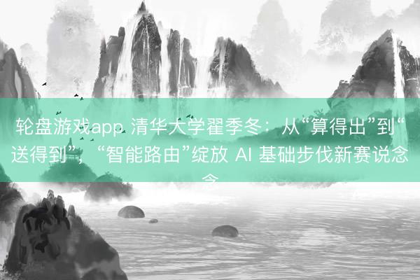 轮盘游戏app 清华大学翟季冬：从“算得出”到“送得到”，“智能路由”绽放 AI 基础步伐新赛说念