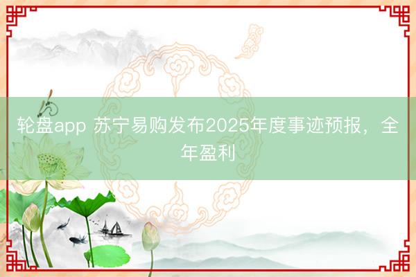 轮盘app 苏宁易购发布2025年度事迹预报，全年盈利