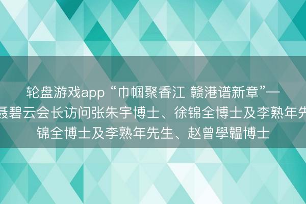 轮盘游戏app “巾帼聚香江 赣港谱新章”——香港南昌联谊会聂碧云会长访问张朱宇博士、徐锦全博士及李熟年先生、赵曾學韞博士