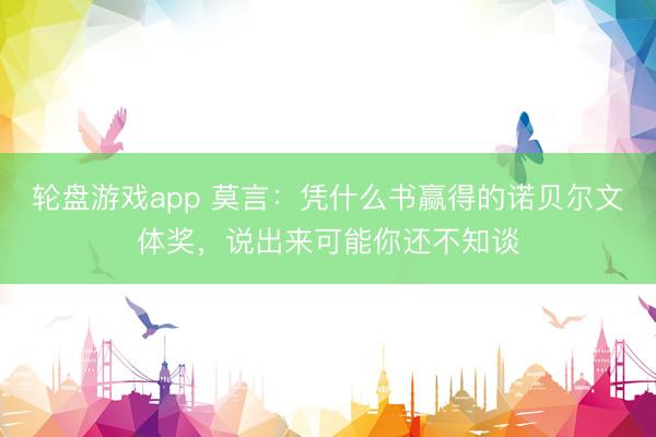 轮盘游戏app 莫言：凭什么书赢得的诺贝尔文体奖，说出来可能你还不知谈