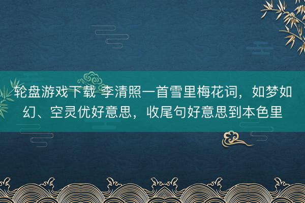 轮盘游戏下载 李清照一首雪里梅花词，如梦如幻、空灵优好意思，收尾句好意思到本色里