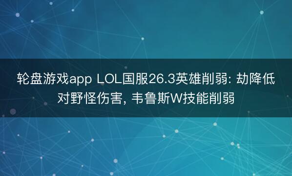 轮盘游戏app LOL国服26.3英雄削弱: 劫降低对野怪伤害， 韦鲁斯W技能削弱