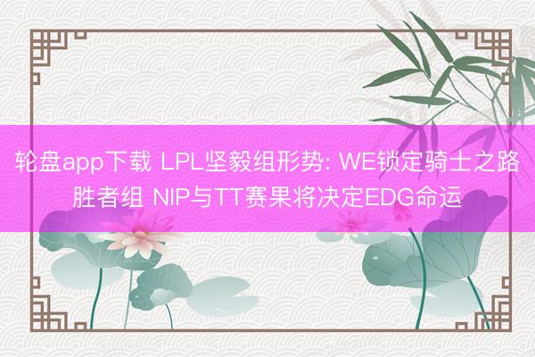 轮盘app下载 LPL坚毅组形势: WE锁定骑士之路胜者组 NIP与TT赛果将决定EDG命运
