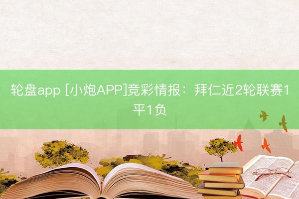 轮盘app [小炮APP]竞彩情报：拜仁近2轮联赛1平1负