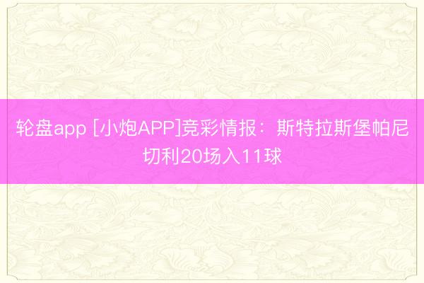 轮盘app [小炮APP]竞彩情报：斯特拉斯堡帕尼切利20场入11球