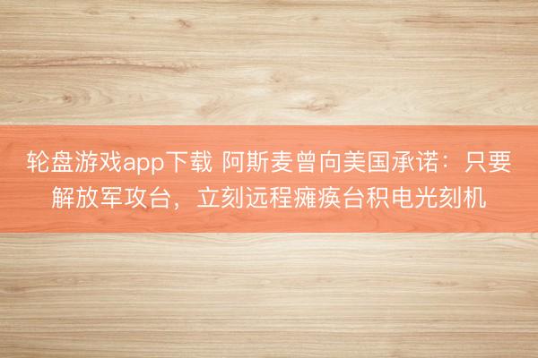 轮盘游戏app下载 阿斯麦曾向美国承诺：只要解放军攻台，立刻远程瘫痪台积电光刻机