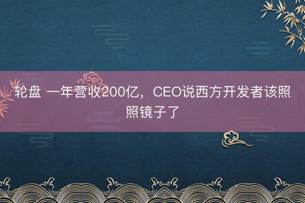 轮盘 一年营收200亿，CEO说西方开发者该照照镜子了