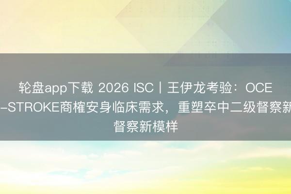 轮盘app下载 2026 ISC丨王伊龙考验：OCEANIC-STROKE商榷安身临床需求，重塑卒中二级督察新模样