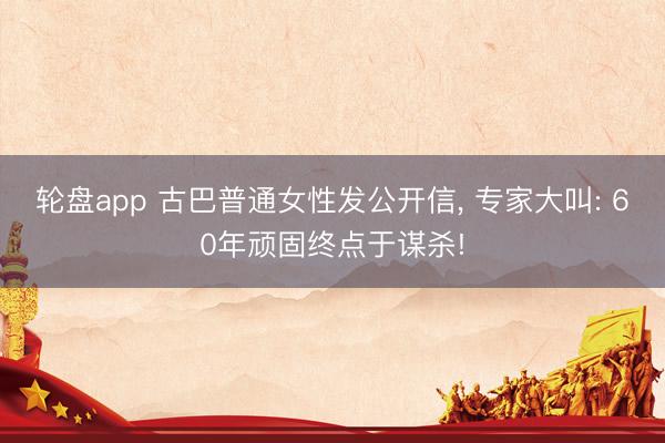 轮盘app 古巴普通女性发公开信， 专家大叫: 60年顽固终点于谋杀!