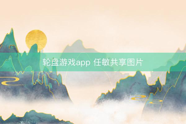 轮盘游戏app 任敏共享图片