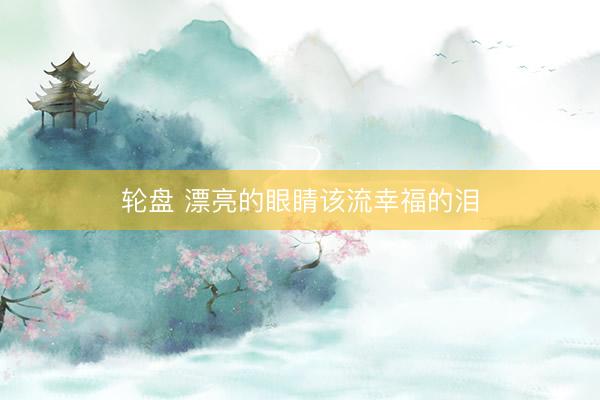 轮盘 漂亮的眼睛该流幸福的泪
