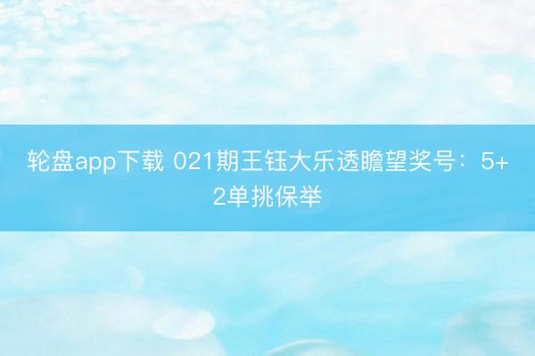 轮盘app下载 021期王钰大乐透瞻望奖号：5+2单挑保举