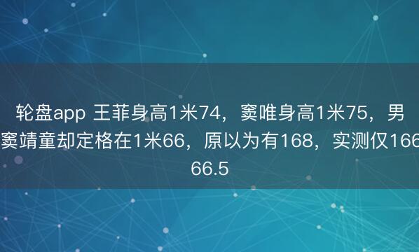 轮盘app 王菲身高1米74，窦唯身高1米75，男儿窦靖童却定格在1米66，原以为有168，实测仅166.5