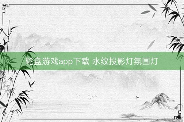 轮盘游戏app下载 水纹投影灯氛围灯