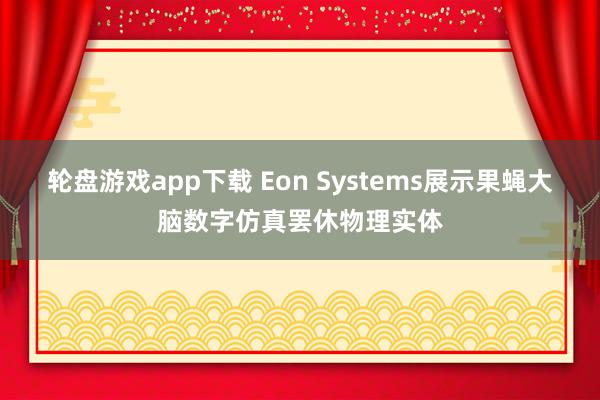 轮盘游戏app下载 Eon Systems展示果蝇大脑数字仿真罢休物理实体