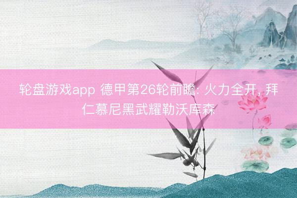 轮盘游戏app 德甲第26轮前瞻: 火力全开， 拜仁慕尼黑武耀勒沃库森