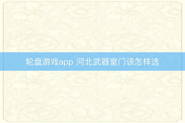 轮盘游戏app 河北武器室门该怎样选