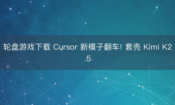 轮盘游戏下载 Cursor 新模子翻车! 套壳 Kimi K2.5