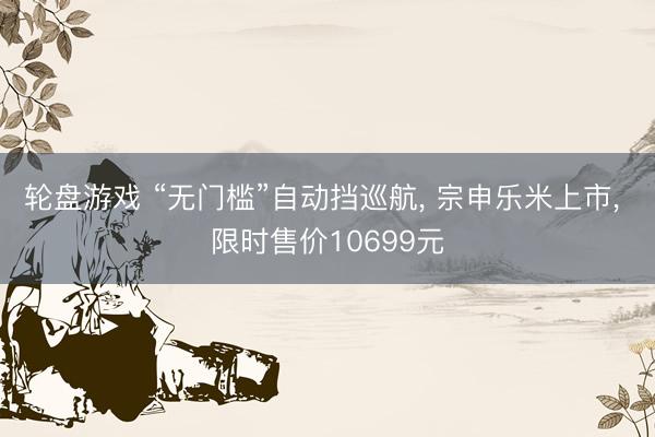 轮盘游戏 “无门槛”自动挡巡航， 宗申乐米上市， 限时售价10699元