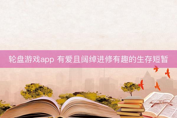 轮盘游戏app 有爱且阔绰进修有趣的生存短暂