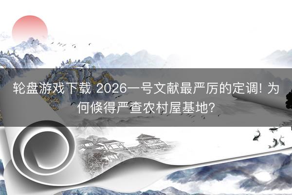 轮盘游戏下载 2026一号文献最严厉的定调! 为何倏得严查农村屋基地?
