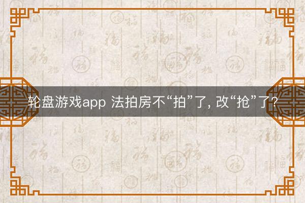 轮盘游戏app 法拍房不“拍”了， 改“抢”了?