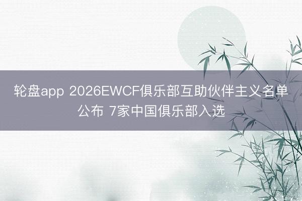轮盘app 2026EWCF俱乐部互助伙伴主义名单公布 7家中国俱乐部入选
