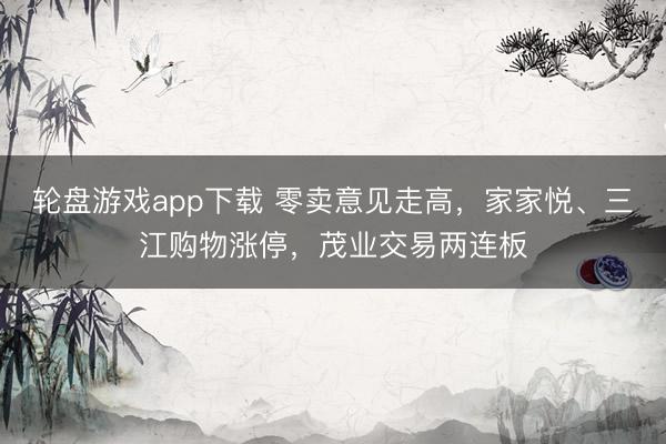 轮盘游戏app下载 零卖意见走高,家家悦、三江购物涨停,茂业交易两连板