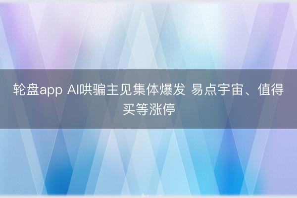 轮盘app AI哄骗主见集体爆发 易点宇宙、值得买等涨停