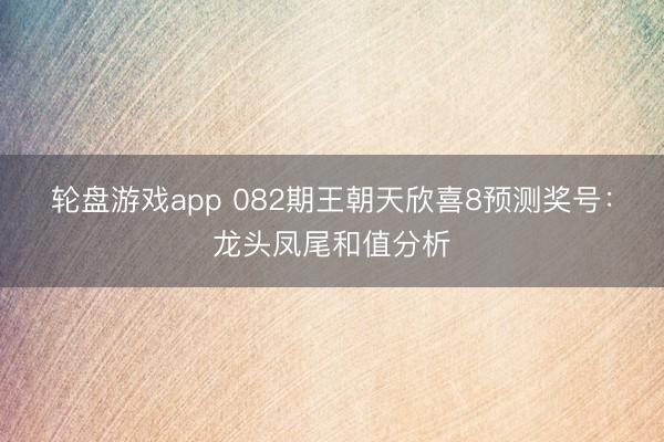 轮盘游戏app 082期王朝天欣喜8预测奖号:龙头凤尾和值分析