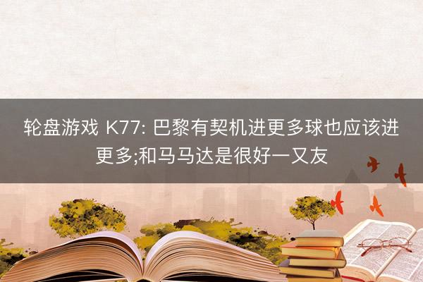 轮盘游戏 K77: 巴黎有契机进更多球也应该进更多;和马马达是很好一又友