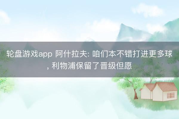 轮盘游戏app 阿什拉夫: 咱们本不错打进更多球， 利物浦保留了晋级但愿