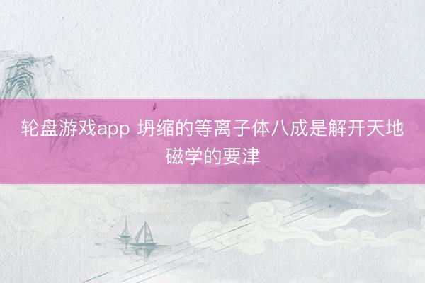 轮盘游戏app 坍缩的等离子体八成是解开天地磁学的要津