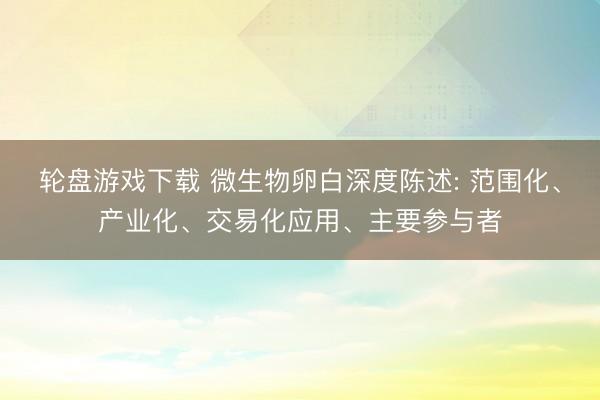 轮盘游戏下载 微生物卵白深度陈述: 范围化、产业化、交易化应用、主要参与者