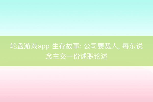 轮盘游戏app 生存故事: 公司要裁人， 每东说念主交一份述职论述