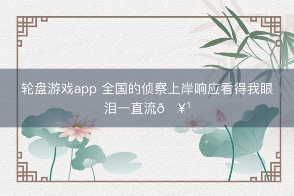 轮盘游戏app 全国的侦察上岸响应看得我眼泪一直流🥹
