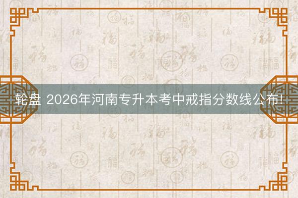 轮盘 2026年河南专升本考中戒指分数线公布!