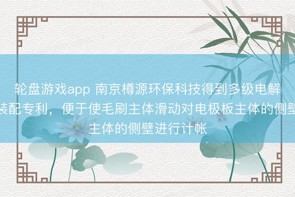 轮盘游戏app 南京樽源环保科技得到多级电解浑水净化装配专利，便于使毛刷主体滑动对电极板主体的侧壁进行计帐