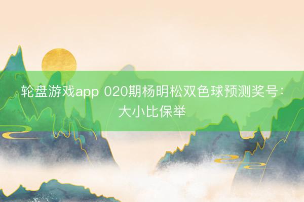 轮盘游戏app 020期杨明松双色球预测奖号:大小比保举