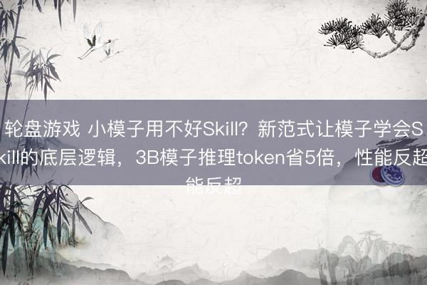 轮盘游戏 小模子用不好Skill？新范式让模子学会Skill的底层逻辑，3B模子推理token省5倍，性能反超